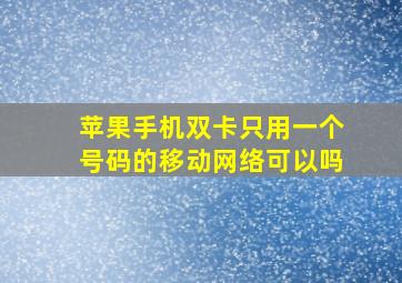 苹果手机双卡只用一个号码的移动网络可以吗