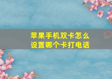 苹果手机双卡怎么设置哪个卡打电话