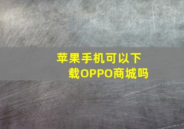 苹果手机可以下载OPPO商城吗