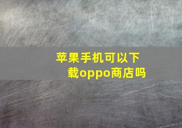 苹果手机可以下载oppo商店吗