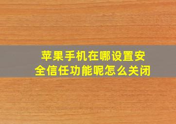 苹果手机在哪设置安全信任功能呢怎么关闭