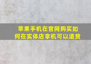 苹果手机在官网购买如何在实体店拿机可以退货