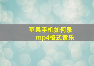 苹果手机如何录mp4格式音乐