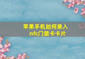 苹果手机如何录入nfc门禁卡卡片