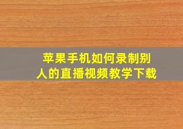 苹果手机如何录制别人的直播视频教学下载