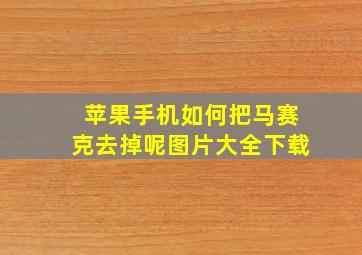 苹果手机如何把马赛克去掉呢图片大全下载