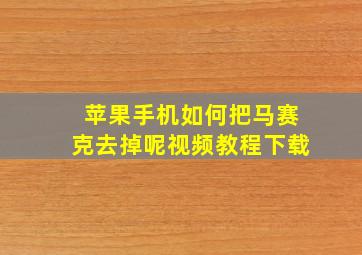 苹果手机如何把马赛克去掉呢视频教程下载