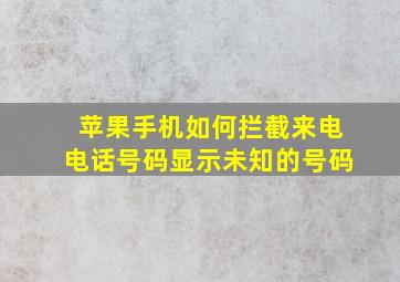 苹果手机如何拦截来电电话号码显示未知的号码