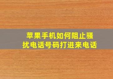 苹果手机如何阻止骚扰电话号码打进来电话