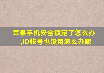 苹果手机安全锁定了怎么办,ID帐号也没用怎么办呢