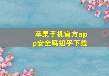 苹果手机官方app安全吗知乎下载