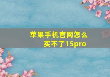 苹果手机官网怎么买不了15pro