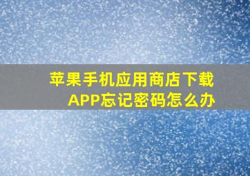 苹果手机应用商店下载APP忘记密码怎么办