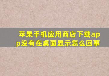 苹果手机应用商店下载app没有在桌面显示怎么回事