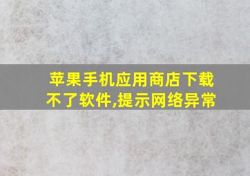 苹果手机应用商店下载不了软件,提示网络异常