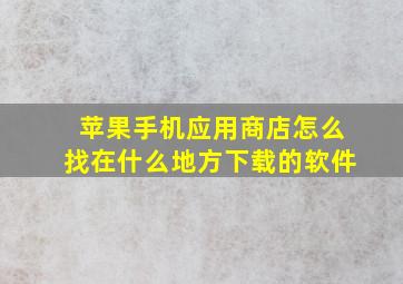 苹果手机应用商店怎么找在什么地方下载的软件