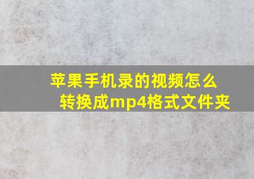 苹果手机录的视频怎么转换成mp4格式文件夹