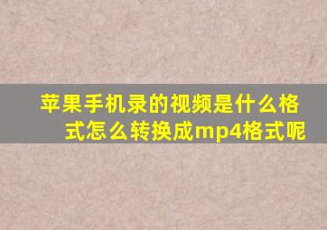 苹果手机录的视频是什么格式怎么转换成mp4格式呢