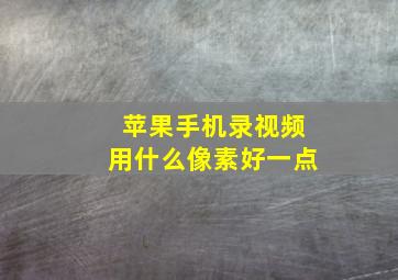 苹果手机录视频用什么像素好一点