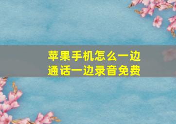 苹果手机怎么一边通话一边录音免费