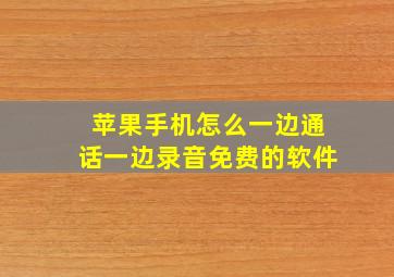 苹果手机怎么一边通话一边录音免费的软件