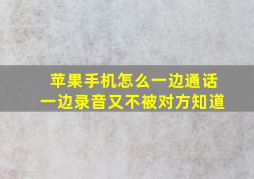 苹果手机怎么一边通话一边录音又不被对方知道