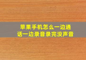 苹果手机怎么一边通话一边录音录完没声音