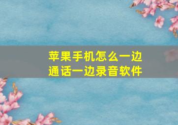 苹果手机怎么一边通话一边录音软件