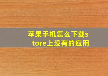 苹果手机怎么下载store上没有的应用