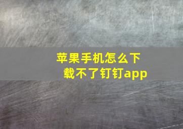 苹果手机怎么下载不了钉钉app