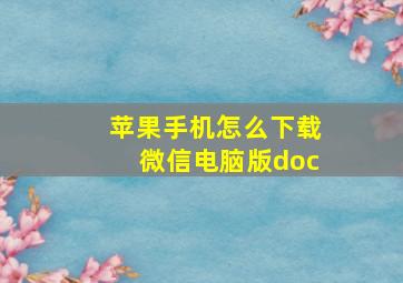 苹果手机怎么下载微信电脑版doc