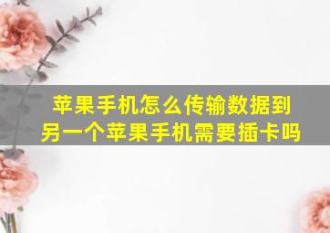 苹果手机怎么传输数据到另一个苹果手机需要插卡吗