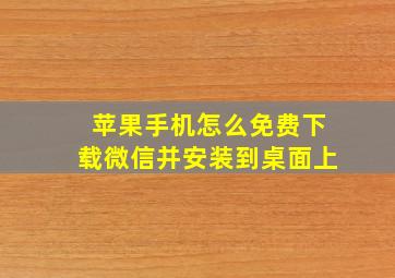 苹果手机怎么免费下载微信并安装到桌面上