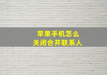 苹果手机怎么关闭合并联系人