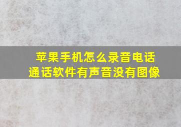 苹果手机怎么录音电话通话软件有声音没有图像