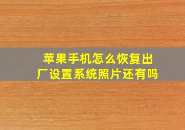 苹果手机怎么恢复出厂设置系统照片还有吗