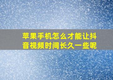 苹果手机怎么才能让抖音视频时间长久一些呢