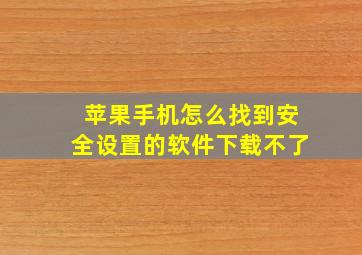 苹果手机怎么找到安全设置的软件下载不了