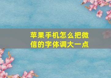 苹果手机怎么把微信的字体调大一点