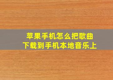 苹果手机怎么把歌曲下载到手机本地音乐上