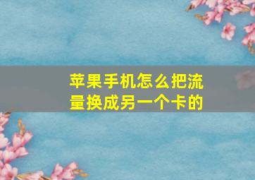 苹果手机怎么把流量换成另一个卡的