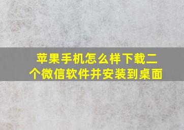 苹果手机怎么样下载二个微信软件并安装到桌面