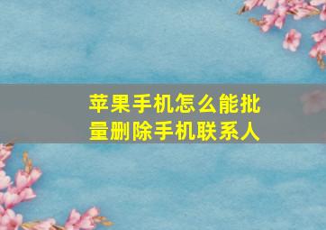 苹果手机怎么能批量删除手机联系人