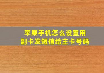 苹果手机怎么设置用副卡发短信给主卡号码