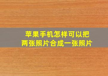 苹果手机怎样可以把两张照片合成一张照片