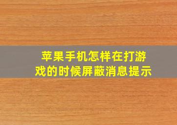 苹果手机怎样在打游戏的时候屏蔽消息提示