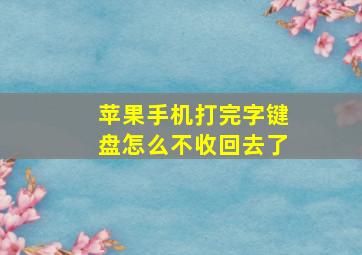 苹果手机打完字键盘怎么不收回去了