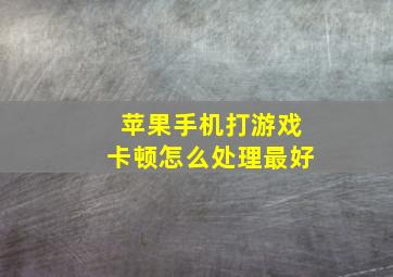 苹果手机打游戏卡顿怎么处理最好