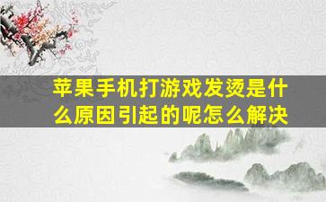 苹果手机打游戏发烫是什么原因引起的呢怎么解决