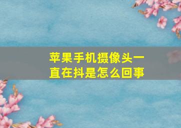 苹果手机摄像头一直在抖是怎么回事